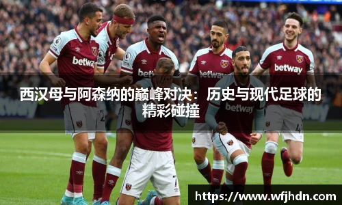 西汉母与阿森纳的巅峰对决：历史与现代足球的精彩碰撞